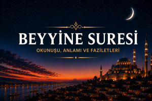 Beyyine Suresi ve Faziletleri: Hakikati ve Doğru Yolu Anlatan Büyük Sure